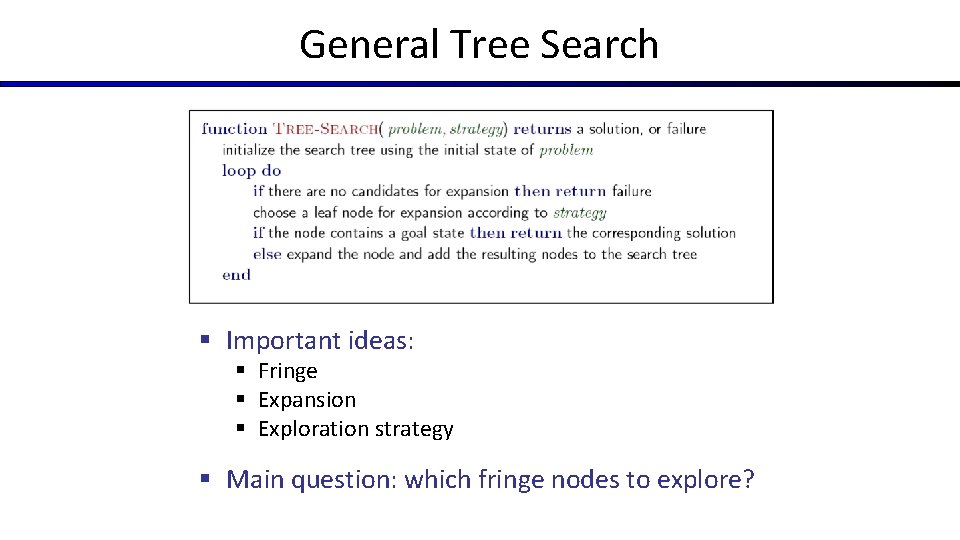 General Tree Search § Important ideas: § Fringe § Expansion § Exploration strategy § General Tree Search § Important ideas: § Fringe § Expansion § Exploration strategy §