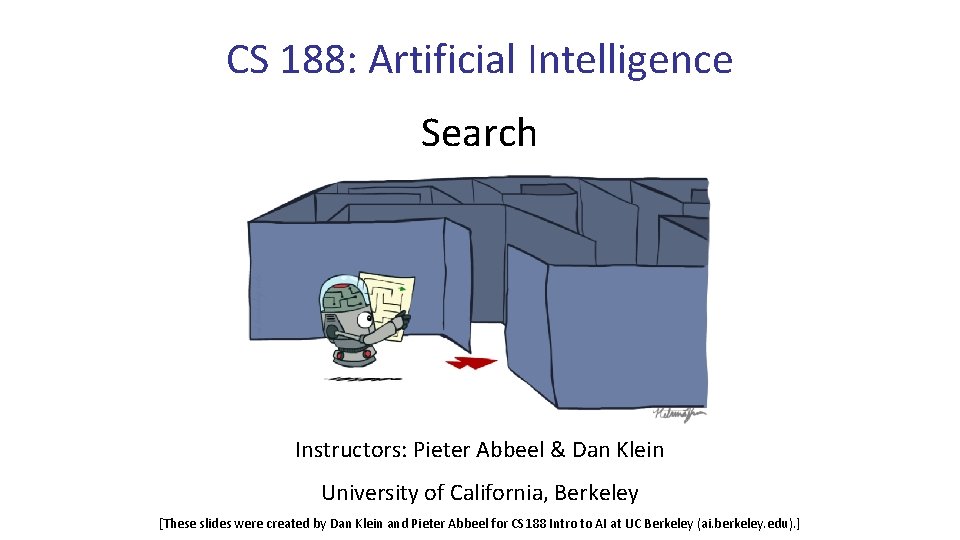 CS 188: Artificial Intelligence Search Instructors: Pieter Abbeel & Dan Klein University of California, CS 188: Artificial Intelligence Search Instructors: Pieter Abbeel & Dan Klein University of California,