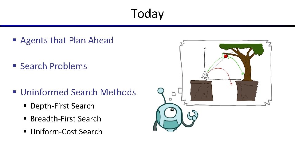 Today § Agents that Plan Ahead § Search Problems § Uninformed Search Methods § Today § Agents that Plan Ahead § Search Problems § Uninformed Search Methods §