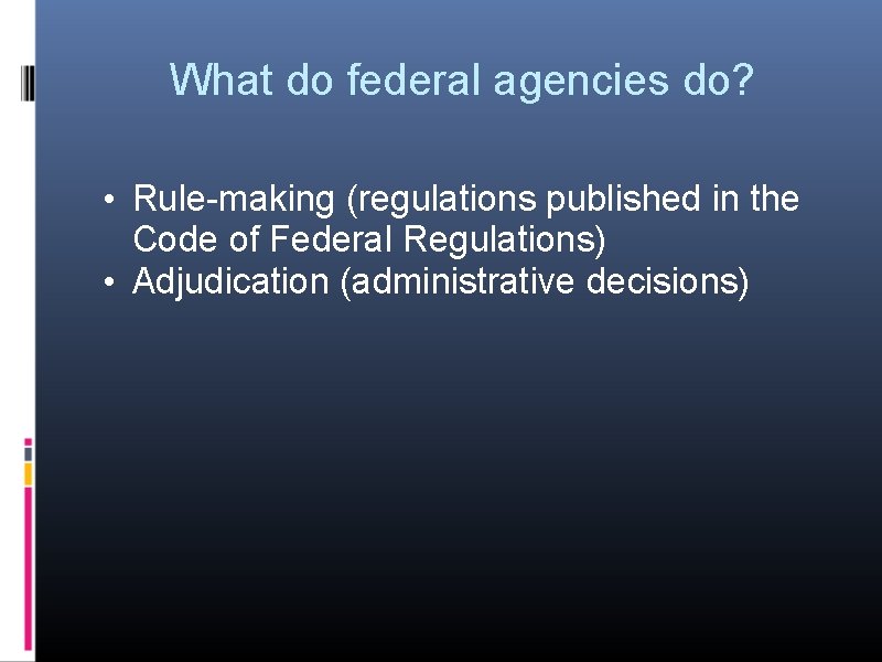 What do federal agencies do? • Rule-making (regulations published in the Code of Federal