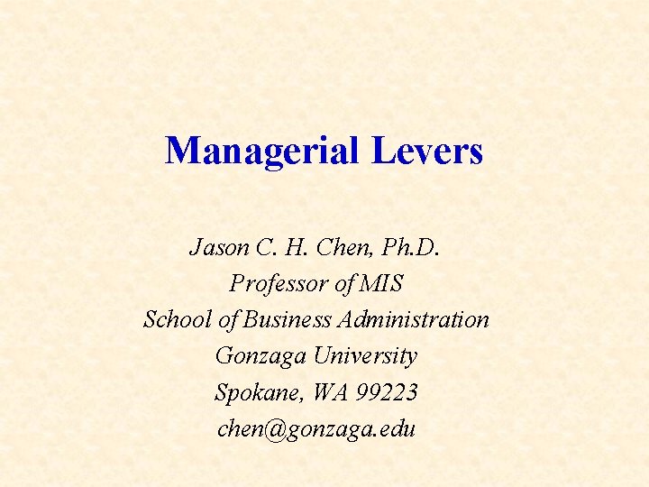 Managerial Levers Jason C. H. Chen, Ph. D. Professor of MIS School of Business