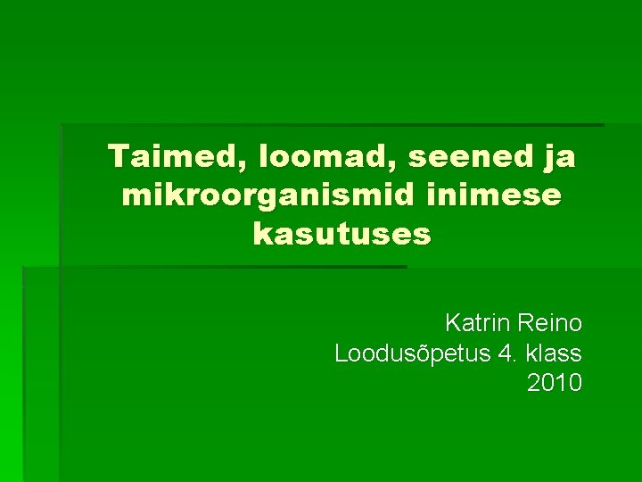Taimed, loomad, seened ja mikroorganismid inimese kasutuses Katrin Reino Loodusõpetus 4. klass 2010 