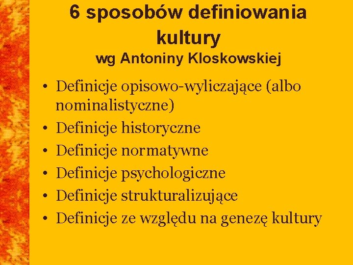 6 sposobów definiowania kultury wg Antoniny Kloskowskiej • Definicje opisowo-wyliczające (albo nominalistyczne) • Definicje 6 sposobów definiowania kultury wg Antoniny Kloskowskiej • Definicje opisowo-wyliczające (albo nominalistyczne) • Definicje