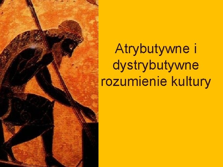 Atrybutywne i dystrybutywne rozumienie kultury Atrybutywne i dystrybutywne rozumienie kultury