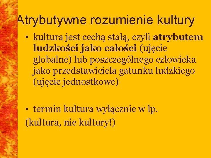 Atrybutywne rozumienie kultury • kultura jest cechą stałą, czyli atrybutem ludzkości jako całości (ujęcie