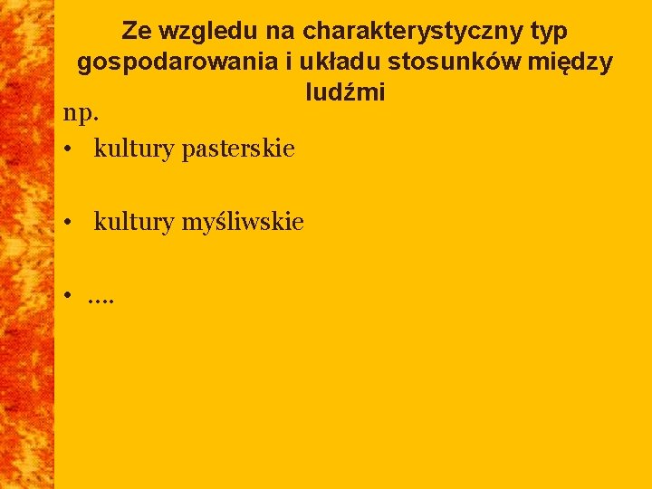 Ze wzgledu na charakterystyczny typ gospodarowania i układu stosunków między ludźmi np. • kultury Ze wzgledu na charakterystyczny typ gospodarowania i układu stosunków między ludźmi np. • kultury