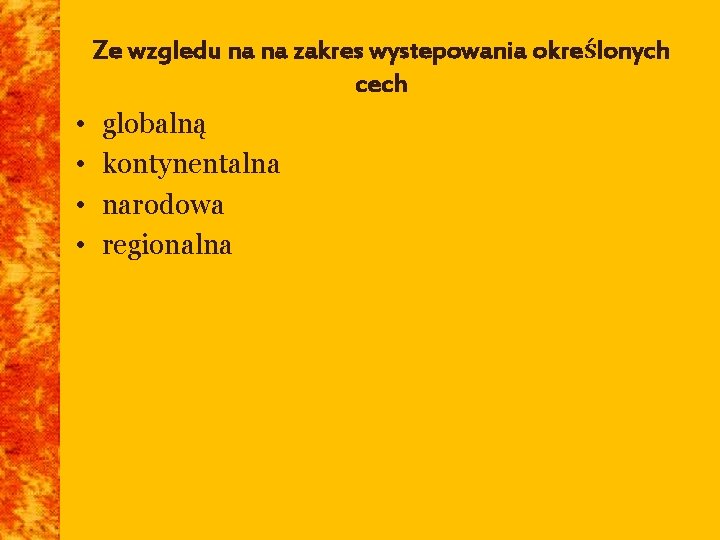 Ze wzgledu na na zakres wystepowania określonych cech • globalną • kontynentalna • narodowa Ze wzgledu na na zakres wystepowania określonych cech • globalną • kontynentalna • narodowa