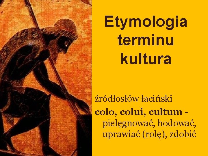 Etymologia terminu kultura źródłosłów łaciński colo, colui, cultum pielęgnować, hodować, uprawiać (rolę), zdobić Etymologia terminu kultura źródłosłów łaciński colo, colui, cultum pielęgnować, hodować, uprawiać (rolę), zdobić