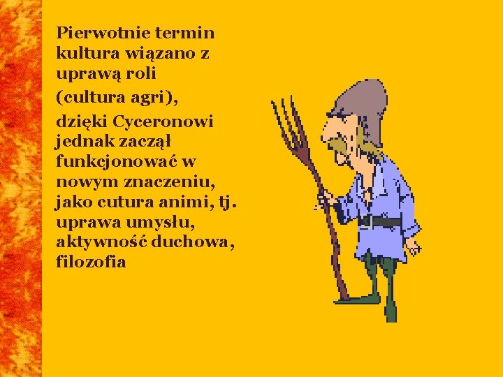Pierwotnie termin kultura wiązano z uprawą roli (cultura agri), dzięki Cyceronowi jednak zaczął funkcjonować Pierwotnie termin kultura wiązano z uprawą roli (cultura agri), dzięki Cyceronowi jednak zaczął funkcjonować