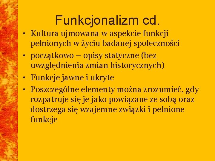 Funkcjonalizm cd. • Kultura ujmowana w aspekcie funkcji pełnionych w życiu badanej społeczności •