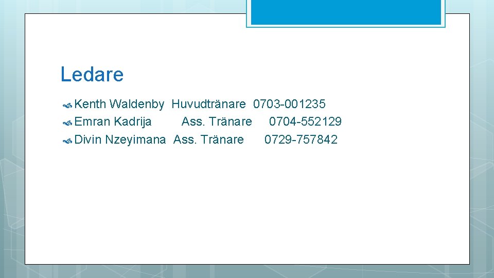 Ledare Kenth Waldenby Huvudtränare 0703 -001235 Emran Kadrija Ass. Tränare 0704 -552129 Divin Nzeyimana Ledare Kenth Waldenby Huvudtränare 0703 -001235 Emran Kadrija Ass. Tränare 0704 -552129 Divin Nzeyimana
