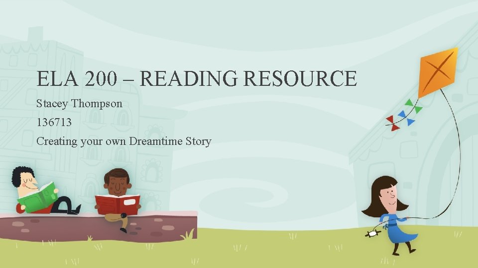 ELA 200 – READING RESOURCE Stacey Thompson 136713 Creating your own Dreamtime Story ELA 200 – READING RESOURCE Stacey Thompson 136713 Creating your own Dreamtime Story