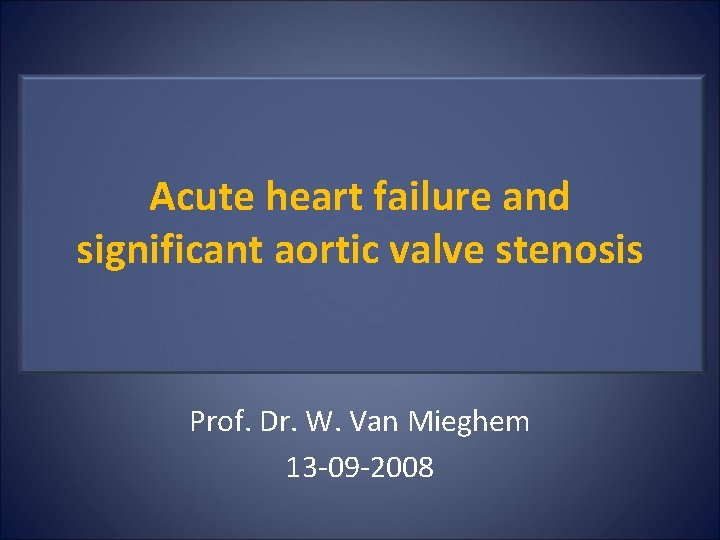 Acute heart failure and significant aortic valve stenosis Prof. Dr. W. Van Mieghem 13