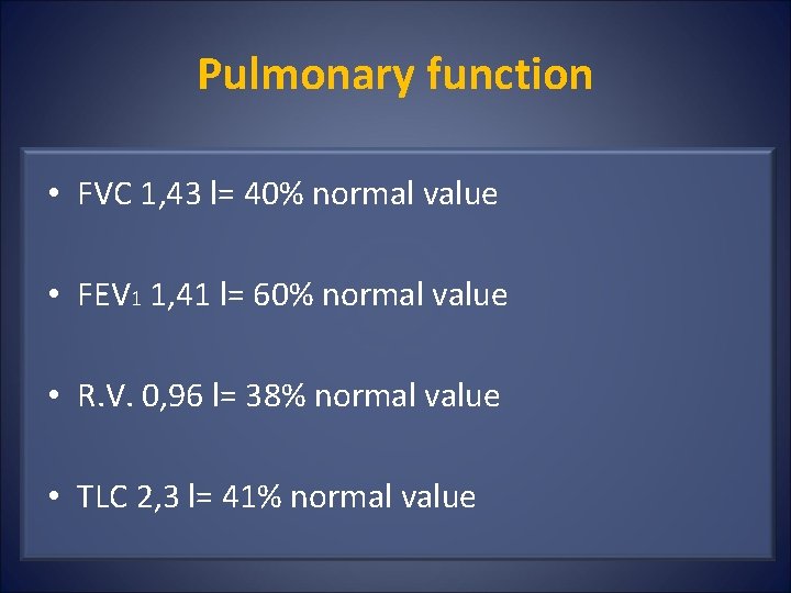 Pulmonary function • FVC 1, 43 l= 40% normal value • FEV 1 1,