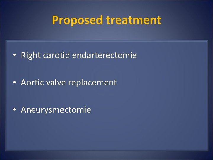 Proposed treatment • Right carotid endarterectomie • Aortic valve replacement • Aneurysmectomie 