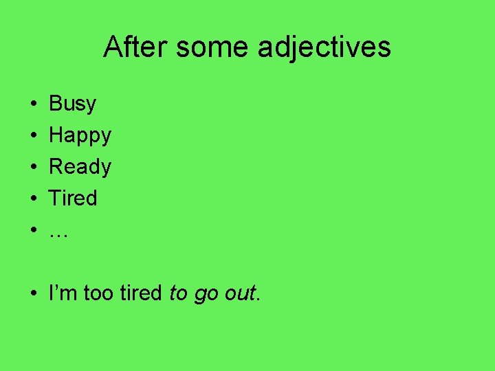 After some adjectives • • • Busy Happy Ready Tired … • I’m too