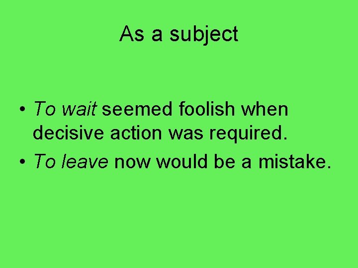 As a subject • To wait seemed foolish when decisive action was required. •