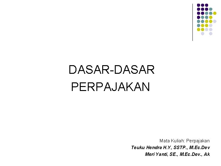 DASAR-DASAR PERPAJAKAN Mata Kuliah: Perpajakan Teuku Hendra H. Y, SSTP. , M. Ec. Dev