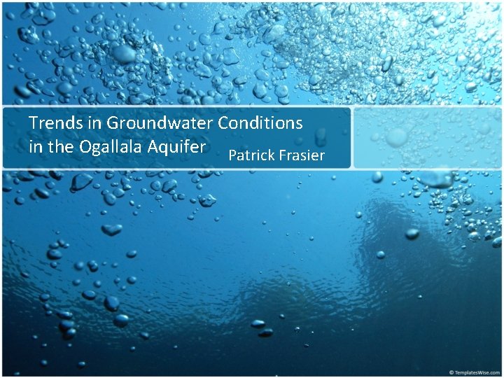 Trends in Groundwater Conditions in the Ogallala Aquifer Patrick Frasier Trends in Groundwater Conditions in the Ogallala Aquifer Patrick Frasier