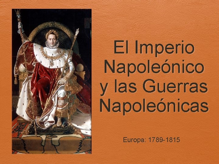 El Imperio Napoleónico y las Guerras Napoleónicas Europa: 1789 -1815 