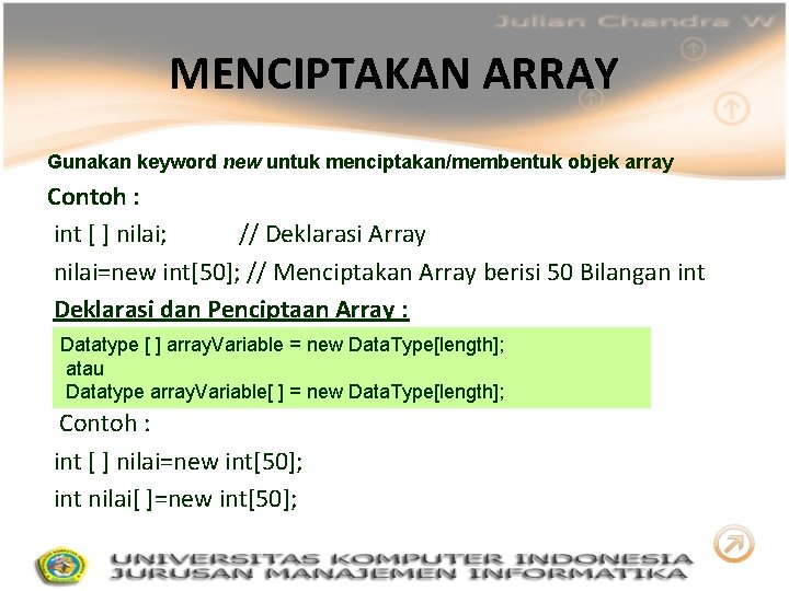 MENCIPTAKAN ARRAY Gunakan keyword new untuk menciptakan/membentuk objek array Contoh : int [ ]