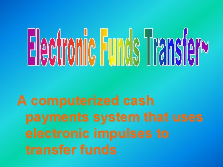 A computerized cash payments system that uses electronic impulses to transfer funds 