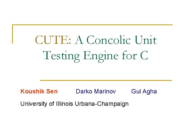 CUTE: A Concolic Unit Testing Engine for C Koushik Sen Darko Marinov University of