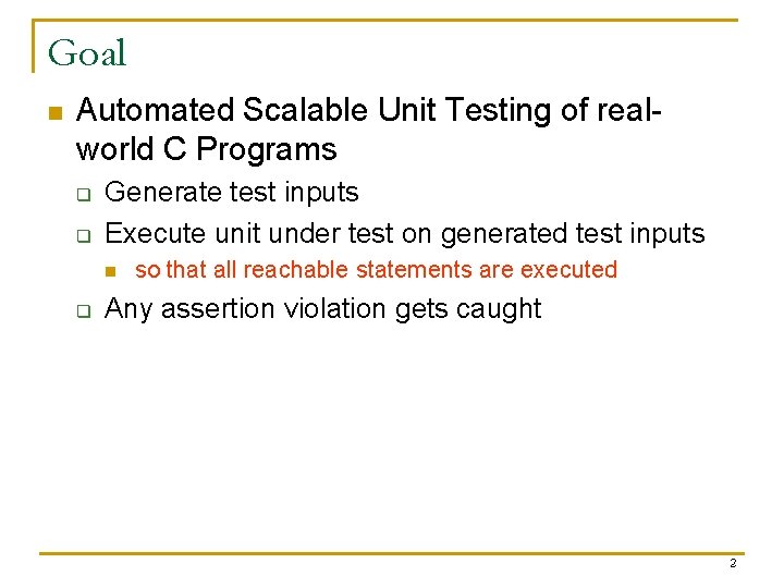 Goal n Automated Scalable Unit Testing of realworld C Programs q q Generate test