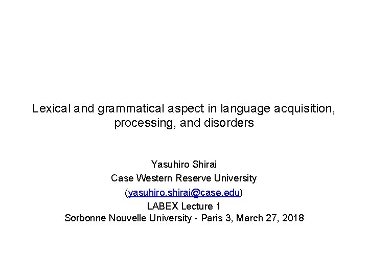 Lexical and grammatical aspect in language acquisition, processing, and disorders Yasuhiro Shirai Case Western