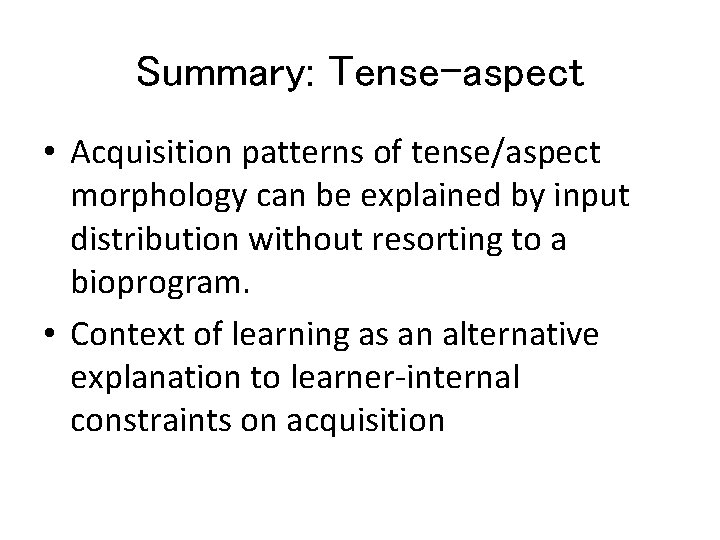 Summary: Tense-aspect • Acquisition patterns of tense/aspect morphology can be explained by input distribution