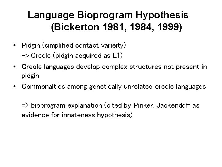 Language Bioprogram Hypothesis (Bickerton 1981, 1984, 1999) • Pidgin (simplified contact varieity) -> Creole