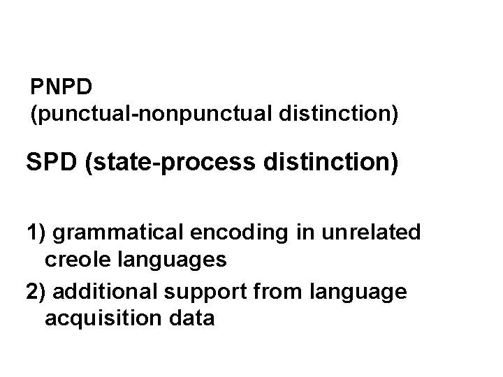 PNPD (punctual-nonpunctual distinction) SPD (state-process distinction) 1) grammatical encoding in unrelated creole languages 2)