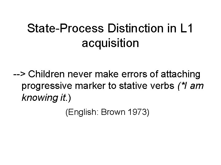 State-Process Distinction in L 1 acquisition --> Children never make errors of attaching progressive