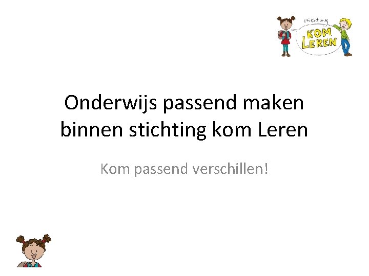 Onderwijs passend maken binnen stichting kom Leren Kom passend verschillen! 