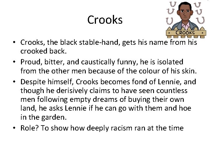 Crooks • Crooks, the black stable-hand, gets his name from his crooked back. •