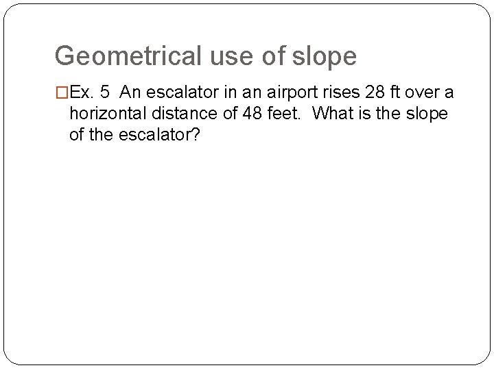Geometrical use of slope �Ex. 5 An escalator in an airport rises 28 ft