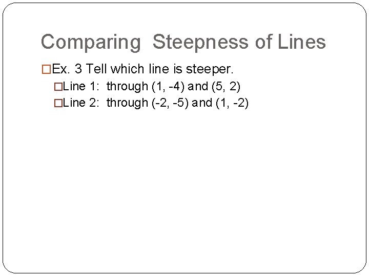 Comparing Steepness of Lines �Ex. 3 Tell which line is steeper. �Line 1: through
