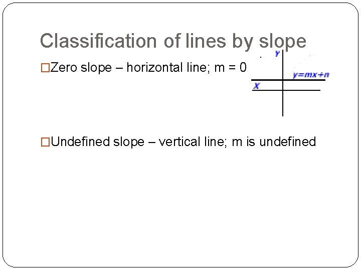 Classification of lines by slope �Zero slope – horizontal line; m = 0 �Undefined