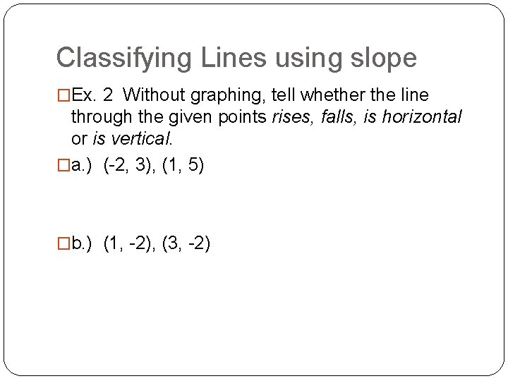 Classifying Lines using slope �Ex. 2 Without graphing, tell whether the line through the