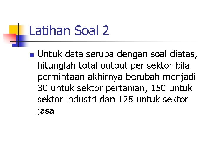 Latihan Soal 2 n Untuk data serupa dengan soal diatas, hitunglah total output per