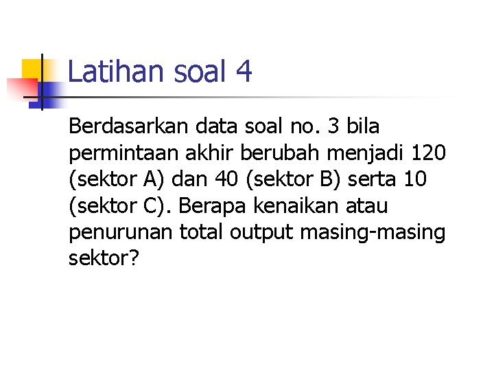 Latihan soal 4 Berdasarkan data soal no. 3 bila permintaan akhir berubah menjadi 120 Latihan soal 4 Berdasarkan data soal no. 3 bila permintaan akhir berubah menjadi 120