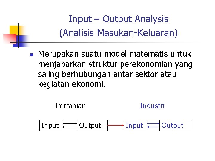 Input – Output Analysis (Analisis Masukan-Keluaran) n Merupakan suatu model matematis untuk menjabarkan struktur