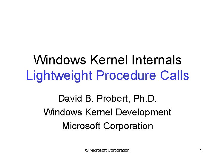 Windows Kernel Internals Lightweight Procedure Calls David B. Probert, Ph. D. Windows Kernel Development
