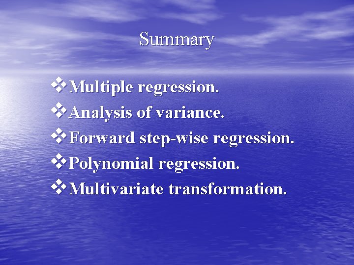 Summary v. Multiple regression. v. Analysis of variance. v. Forward step-wise regression. v. Polynomial
