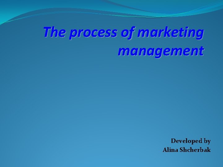 The process of marketing management Developed by Alina Shcherbak 
