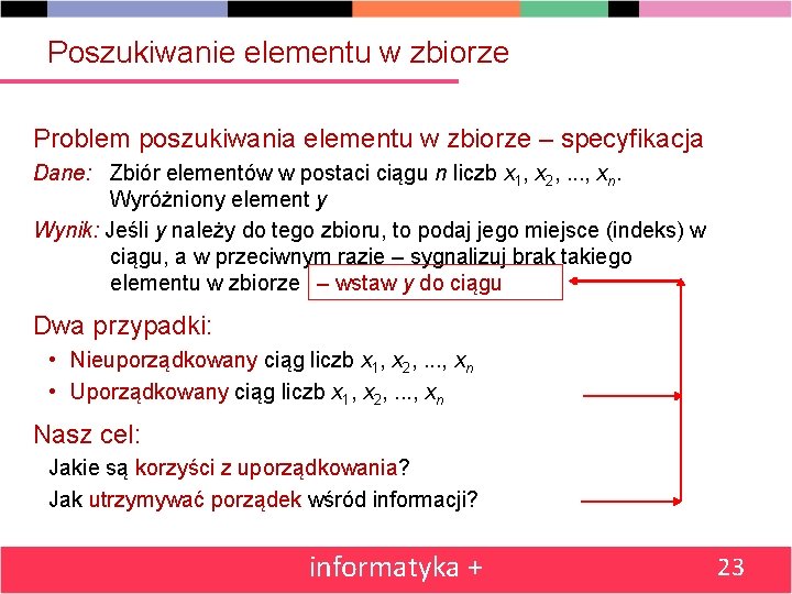 Poszukiwanie elementu w zbiorze Problem poszukiwania elementu w zbiorze – specyfikacja Dane: Zbiór elementów