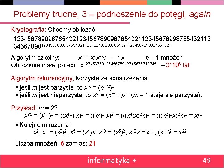 Problemy trudne, 3 – podnoszenie do potęgi, again Kryptografia: Chcemy obliczać: 123456789098765432112345678998765432112 3456789012345678909876543211234567890987654321 Algorytm