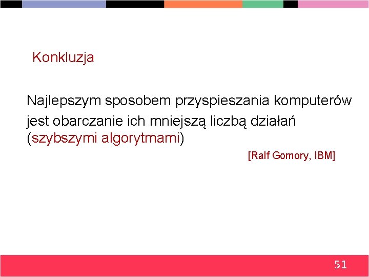 Konkluzja Najlepszym sposobem przyspieszania komputerów jest obarczanie ich mniejszą liczbą działań (szybszymi algorytmami) [Ralf