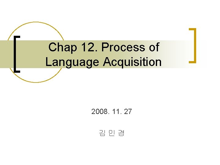 Chap 12. Process of Language Acquisition 2008. 11. 27 김민경 Chap 12. Process of Language Acquisition 2008. 11. 27 김민경
