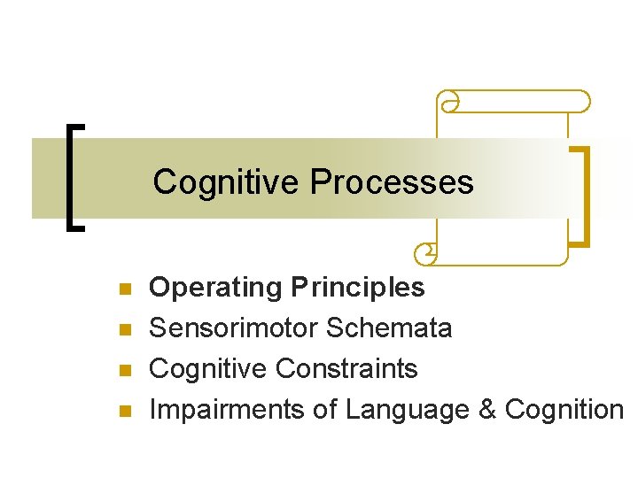 Cognitive Processes n n Operating Principles Sensorimotor Schemata Cognitive Constraints Impairments of Language & Cognitive Processes n n Operating Principles Sensorimotor Schemata Cognitive Constraints Impairments of Language &
